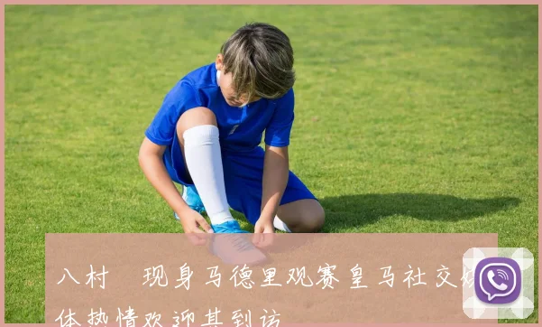 八村塁现身马德里观赛皇马社交媒体热情欢迎其到访