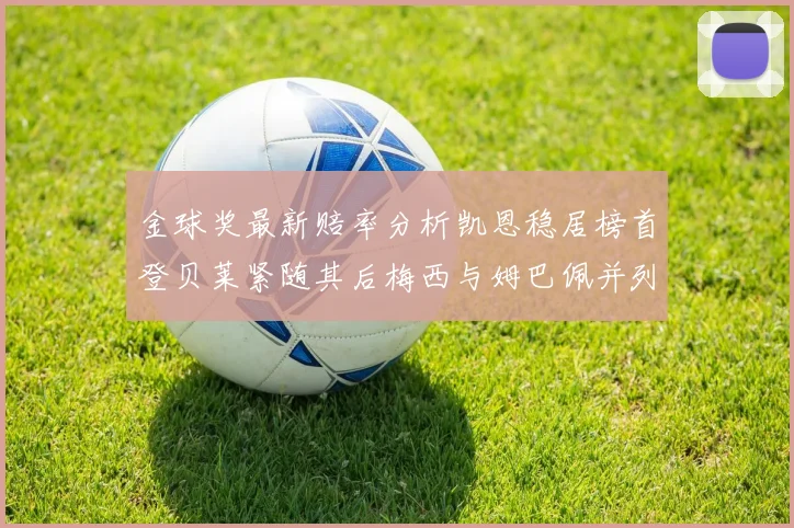 金球奖最新赔率分析凯恩稳居榜首登贝莱紧随其后梅西与姆巴佩并列第四